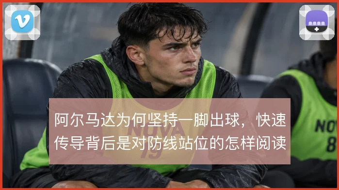 阿尔马达为何坚持一脚出球,快速传导背后是对防线站位的怎样阅读