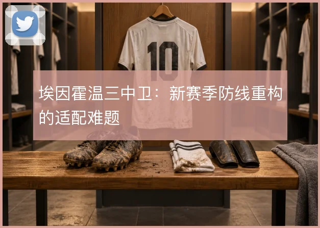 埃因霍温三中卫:新赛季防线重构的适配难题