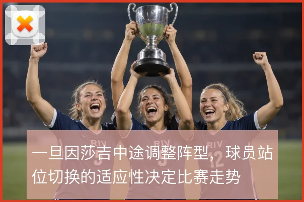 一旦因莎吉中途调整阵型，球员站位切换的适应性决定比赛走势