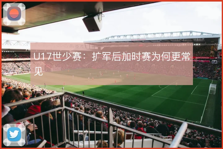 U17世少赛:扩军后加时赛为何更常见