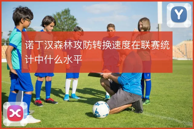 诺丁汉森林攻防转换速度在联赛统计中什么水平