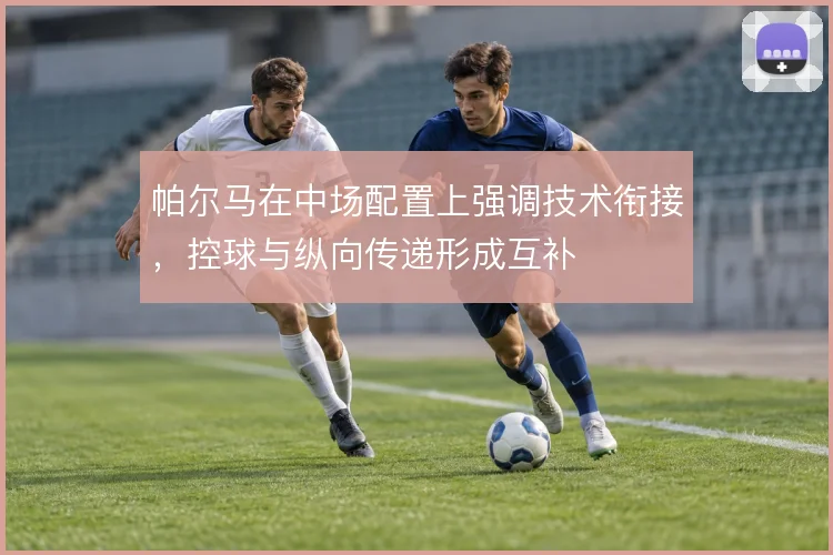 帕尔马在中场配置上强调技术衔接,控球与纵向传递形成互补