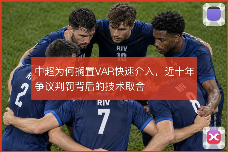 中超为何搁置VAR快速介入，近十年争议判罚背后的技术取舍