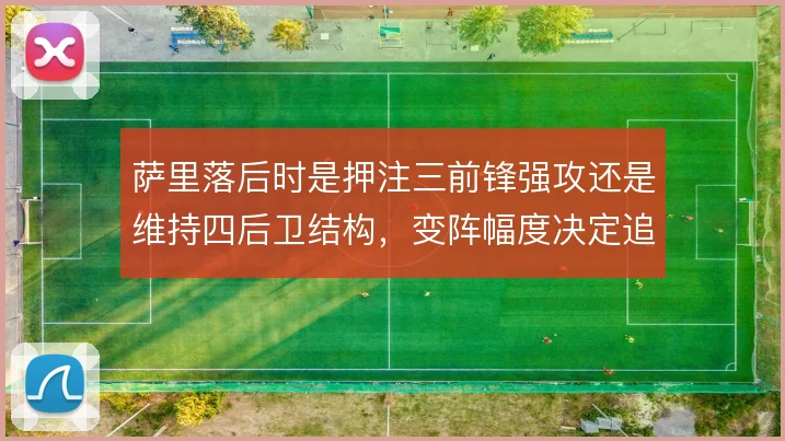 萨里落后时是押注三前锋强攻还是维持四后卫结构，变阵幅度决定追分效率