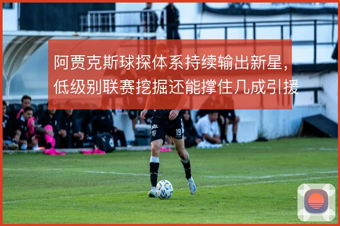 阿贾克斯球探体系持续输出新星，低级别联赛挖掘还能撑住几成引援