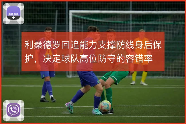 利桑德罗回追能力支撑防线身后保护,决定球队高位防守的容错率