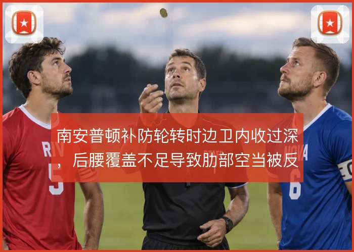 南安普顿补防轮转时边卫内收过深，后腰覆盖不足导致肋部空当被反复利用