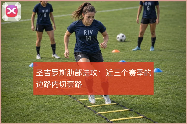 圣吉罗斯肋部进攻：近三个赛季的边路内切套路