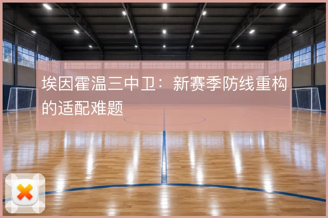 埃因霍温三中卫:新赛季防线重构的适配难题
