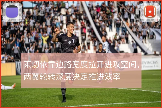 莱切依靠边路宽度拉开进攻空间，两翼轮转深度决定推进效率