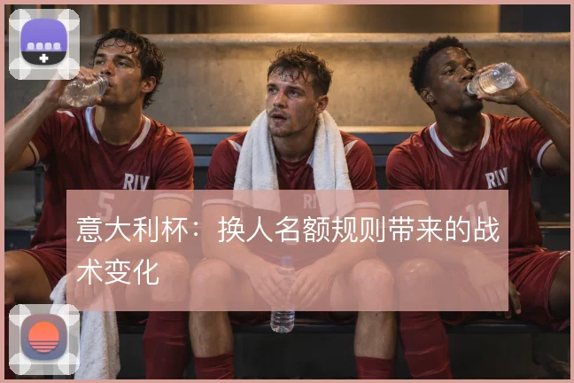 意大利杯:换人名额规则带来的战术变化