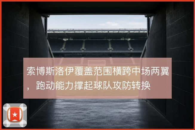 索博斯洛伊覆盖范围横跨中场两翼，跑动能力撑起球队攻防转换