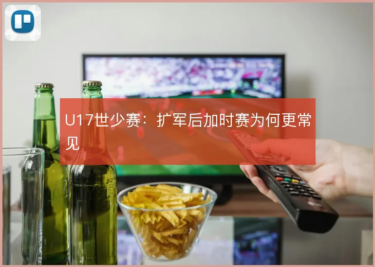 U17世少赛:扩军后加时赛为何更常见