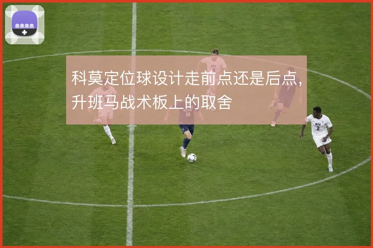 科莫定位球设计走前点还是后点,升班马战术板上的取舍