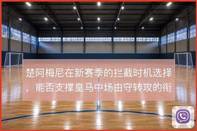 楚阿梅尼在新赛季的拦截时机选择，能否支撑皇马中场由守转攻的衔接