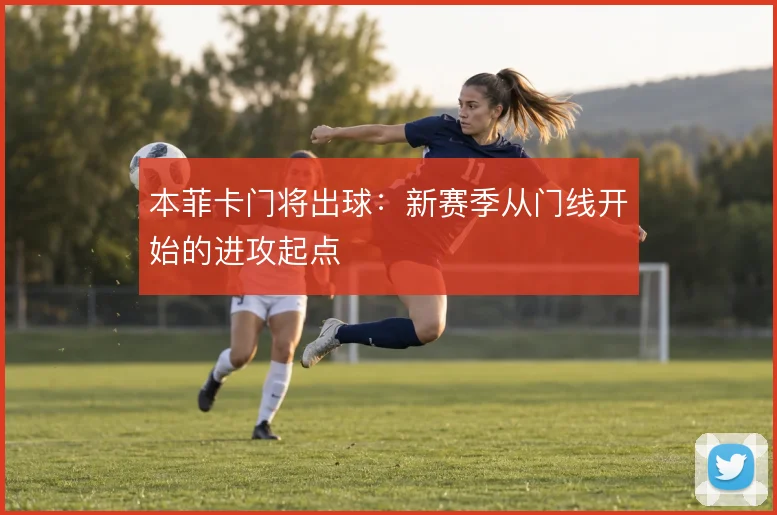 本菲卡门将出球：新赛季从门线开始的进攻起点