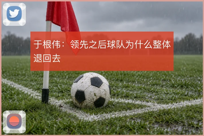 于根伟:领先之后球队为什么整体退回去