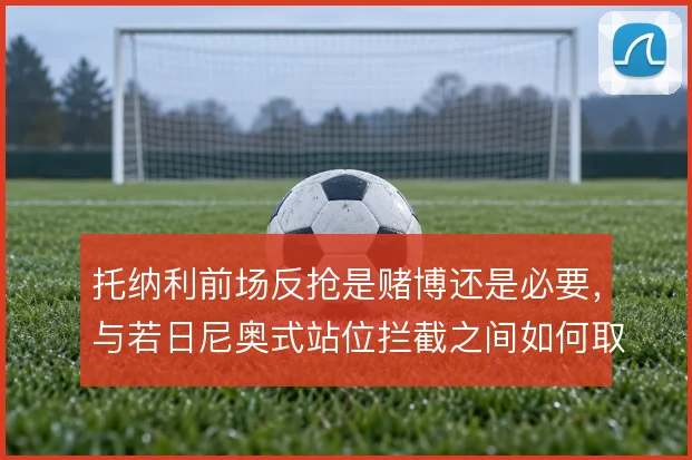 托纳利前场反抢是赌博还是必要，与若日尼奥式站位拦截之间如何取舍