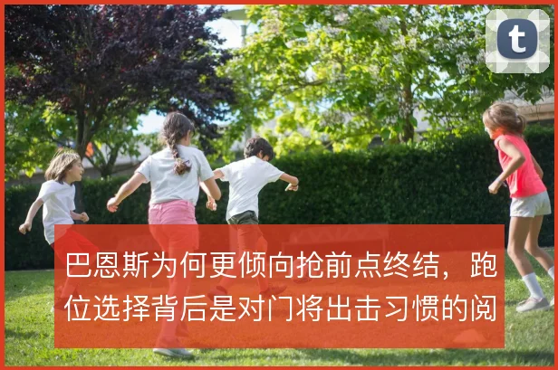 巴恩斯为何更倾向抢前点终结,跑位选择背后是对门将出击习惯的阅读