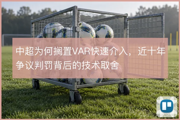 中超为何搁置VAR快速介入，近十年争议判罚背后的技术取舍