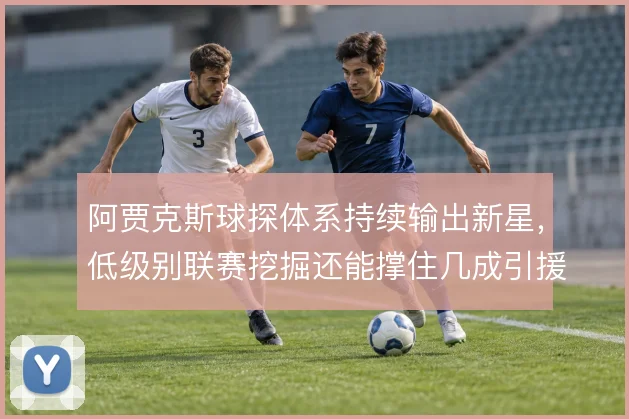 阿贾克斯球探体系持续输出新星，低级别联赛挖掘还能撑住几成引援