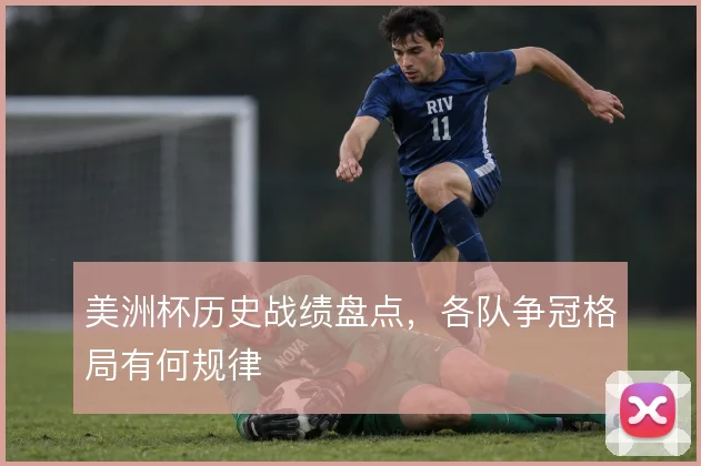 美洲杯历史战绩盘点,各队争冠格局有何规律