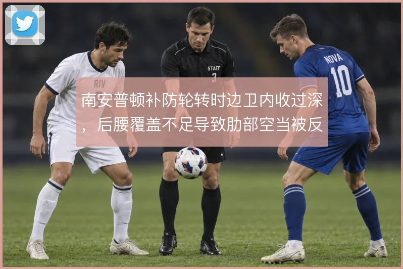 南安普顿补防轮转时边卫内收过深，后腰覆盖不足导致肋部空当被反复利用