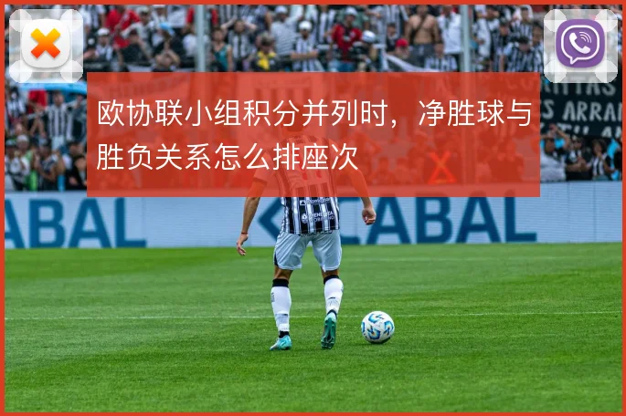 欧协联小组积分并列时,净胜球与胜负关系怎么排座次