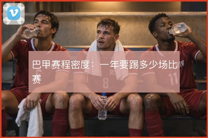 巴甲赛程密度:一年要踢多少场比赛