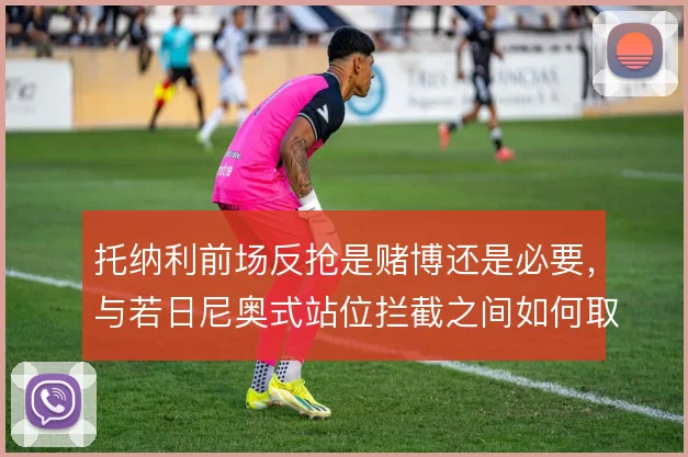 托纳利前场反抢是赌博还是必要,与若日尼奥式站位拦截之间如何取舍