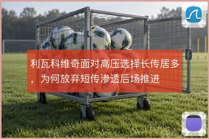 利瓦科维奇面对高压选择长传居多，为何放弃短传渗透后场推进
