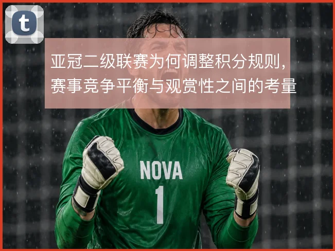 亚冠二级联赛为何调整积分规则,赛事竞争平衡与观赏性之间的考量