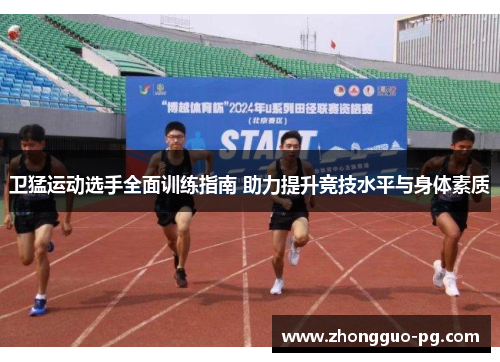 卫猛运动选手全面训练指南 助力提升竞技水平与身体素质