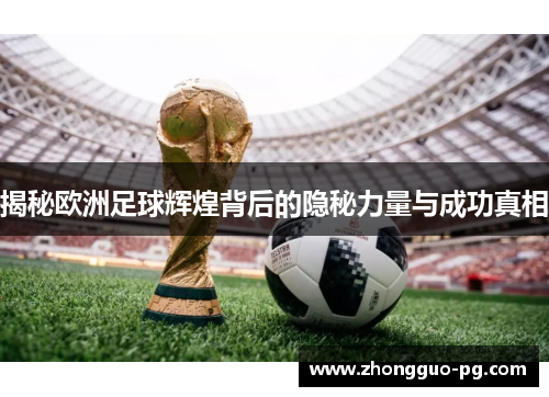 揭秘欧洲足球辉煌背后的隐秘力量与成功真相