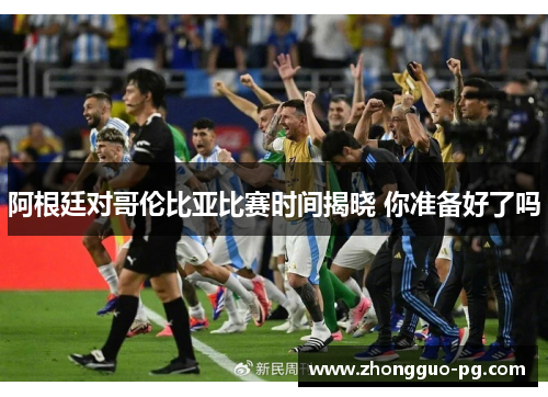 阿根廷对哥伦比亚比赛时间揭晓 你准备好了吗