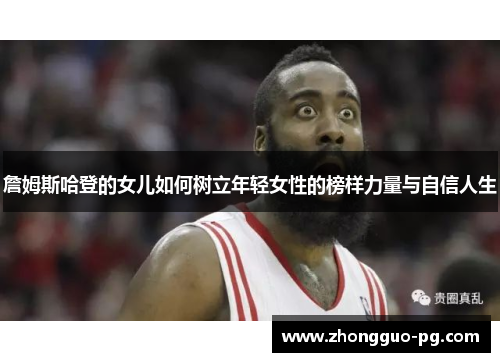 詹姆斯哈登的女儿如何树立年轻女性的榜样力量与自信人生