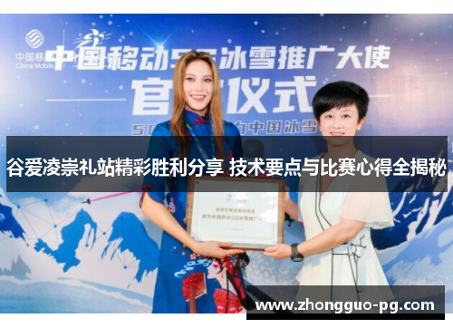 谷爱凌崇礼站精彩胜利分享 技术要点与比赛心得全揭秘