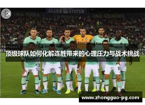 顶级球队如何化解连胜带来的心理压力与战术挑战