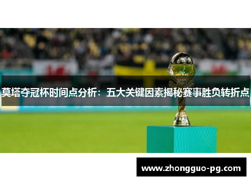 莫塔夺冠杯时间点分析:五大关键因素揭秘赛事胜负转折点 莫塔夺冠杯时间点分析:五大关键因素揭秘赛事胜负转折点