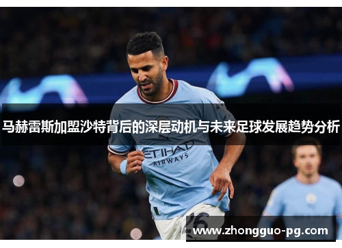 马赫雷斯加盟沙特背后的深层动机与未来足球发展趋势分析 马赫雷斯加盟沙特背后的深层动机与未来足球发展趋势分析