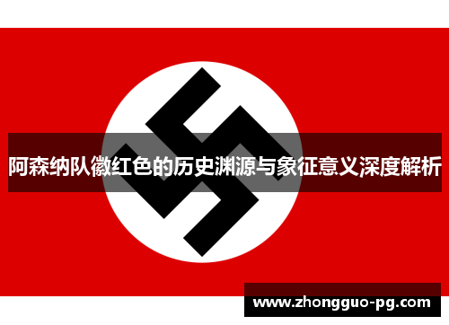 阿森纳队徽红色的历史渊源与象征意义深度解析 阿森纳队徽红色的历史渊源与象征意义深度解析