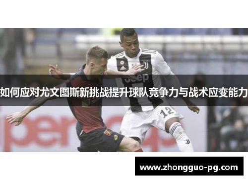 如何应对尤文图斯新挑战提升球队竞争力与战术应变能力