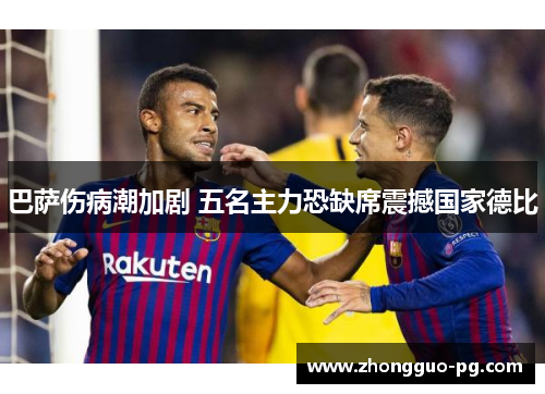 巴萨伤病潮加剧 五名主力恐缺席震撼国家德比