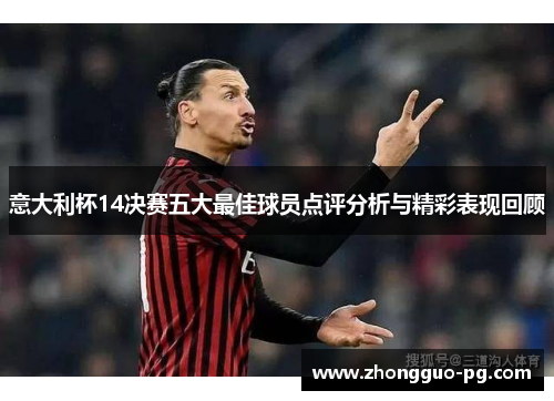 意大利杯14决赛五大最佳球员点评分析与精彩表现回顾