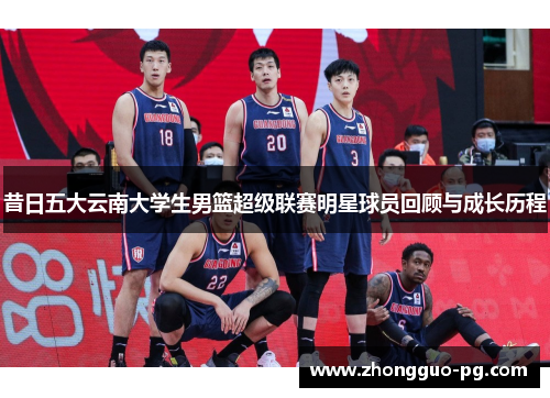 昔日五大云南大学生男篮超级联赛明星球员回顾与成长历程