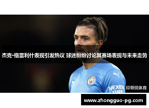 杰克·格雷利什表现引发热议 球迷纷纷讨论其赛场表现与未来走势 杰克·格雷利什表现引发热议 球迷纷纷讨论其赛场表现与未来走势