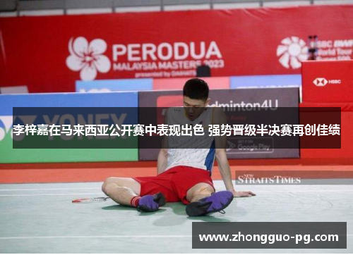 李梓嘉在马来西亚公开赛中表现出色 强势晋级半决赛再创佳绩