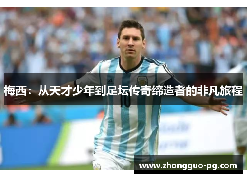 梅西：从天才少年到足坛传奇缔造者的非凡旅程