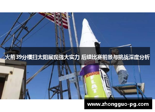 火箭39分横扫太阳展现强大实力 后续比赛前景与挑战深度分析