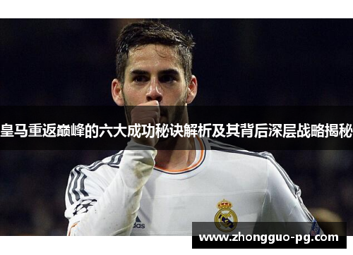 皇马重返巅峰的六大成功秘诀解析及其背后深层战略揭秘